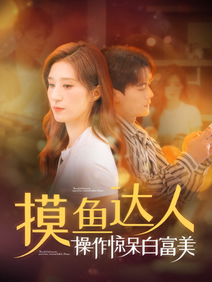 摸鱼达人操作惊呆白富美（91集）无需充值尽情看